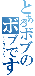 とあるボブのボブです（イントロダクション）