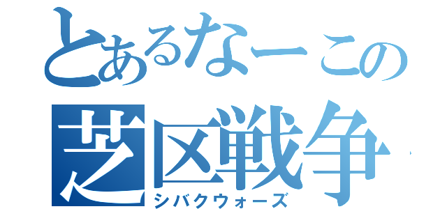 とあるなーこの芝区戦争（シバクウォーズ）