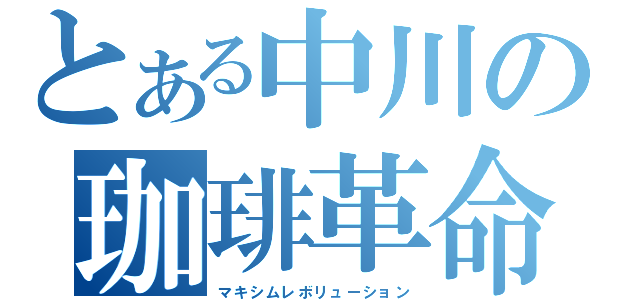 とある中川の珈琲革命（マキシムレボリューション）