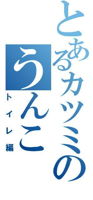 とあるカツミのうんこ（トイレ編）