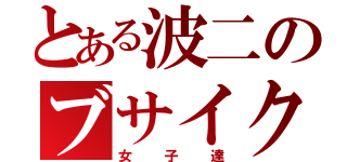 とある波二のブサイク達（女子達）