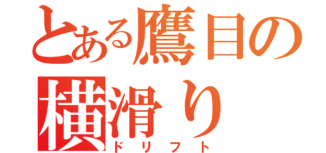 とある鷹目の横滑り（ドリフト）