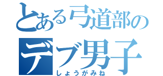 とある弓道部のデブ男子（しょうがみね）