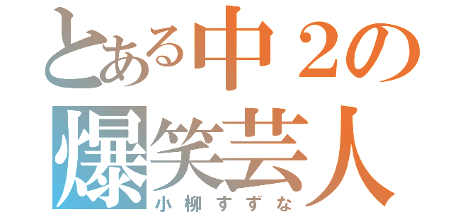 とある中２の爆笑芸人（小柳すずな）