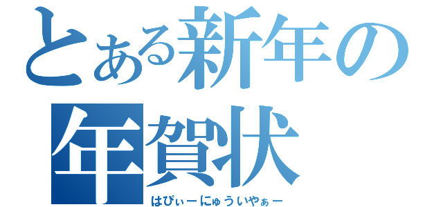 とある新年の年賀状（はぴぃーにゅういやぁー）