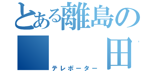 とある離島の   田舎者（テレポーター）