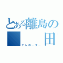 とある離島の   田舎者（テレポーター）