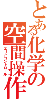 とある化学の空間操作（エリアコントロール）