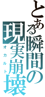 とある瞬間の現実崩壊（オカルト）