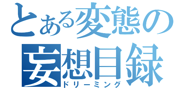 とある変態の妄想目録（ドリーミング）