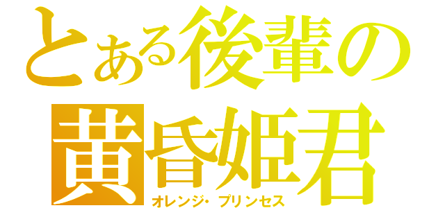 とある後輩の黄昏姫君（オレンジ・プリンセス）