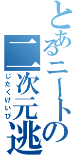 とあるニートの二次元逃避（じたくけいび）