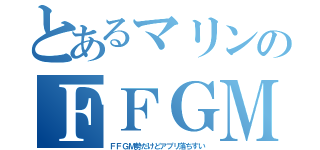 とあるマリンのＦＦＧＭ（ＦＦＧＭ勢だけどアプリ落ちすい）