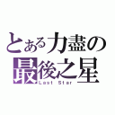 とある力盡の最後之星（Ｌａｓｔ Ｓｔａｒ）