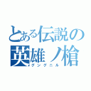 とある伝説の英雄ノ槍（グングニル）