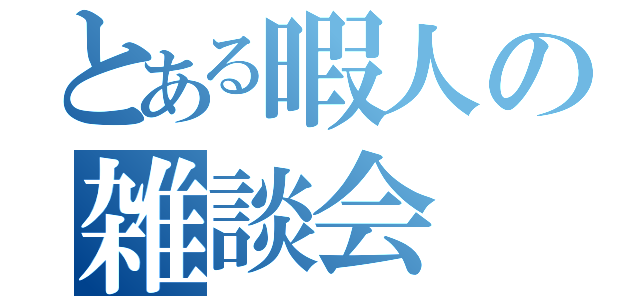 とある暇人の雑談会（）