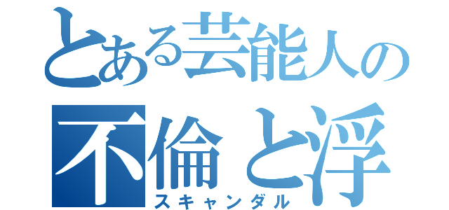 とある芸能人の不倫と浮気（スキャンダル）