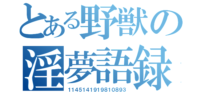 とある野獣の淫夢語録（１１４５１４１９１９８１０８９３）