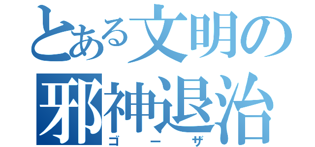 とある文明の邪神退治（ゴーザ）