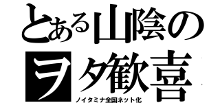 とある山陰のヲタ歓喜（ノイタミナ全国ネット化）