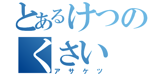 とあるけつのくさい（アサケツ）