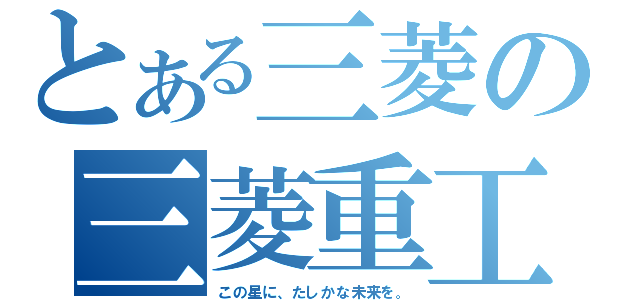 とある三菱の三菱重工（この星に、たしかな未来を。）