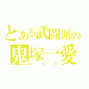 とある武闘派の鬼塚一愛（ヒメコ）