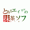 とあるエイリアの抹茶ソフト（レーゼ）