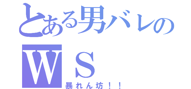 とある男バレのＷＳ（暴れん坊！！）