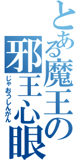 とある魔王の邪王心眼（じゃおうしんがん）