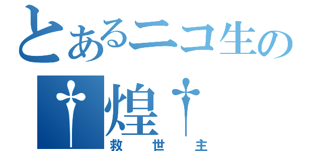 とあるニコ生の†煌†（救世主）