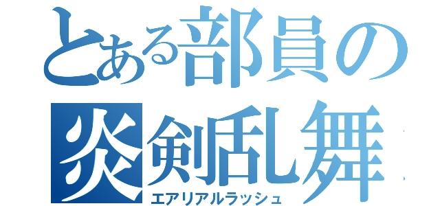 とある部員の炎剣乱舞（エアリアルラッシュ）