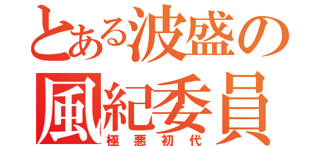 とある波盛の風紀委員（極悪初代）