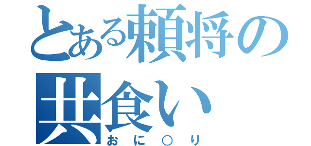 とある頼将の共食い（おに○り）