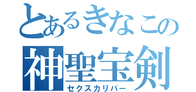 とあるきなこの神聖宝剣（セクスカリバー）