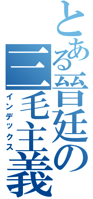 とある晉廷の三毛主義（インデックス）