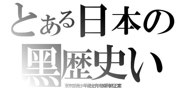 とある日本の黑歴史い（東京都青少年健全育成條例修正案）