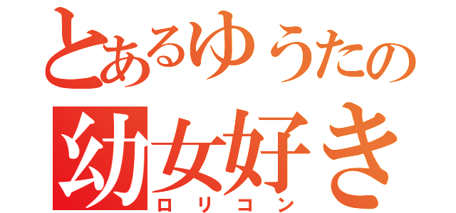 とあるゆうたの幼女好き（ロリコン）