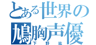 とある世界の鳩胸声優（下野紘）