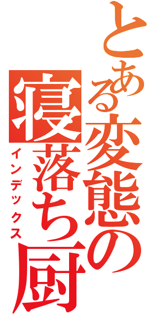 とある変態の寝落ち厨（インデックス）