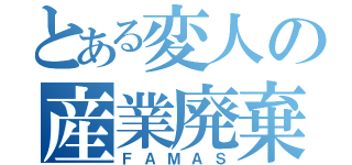 とある変人の産業廃棄物（ＦＡＭＡＳ）