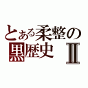 とある柔整の黒歴史Ⅱ（）