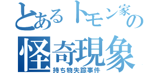 とあるトモン家の怪奇現象（持ち物失踪事件）