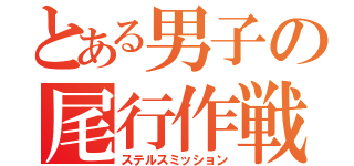 とある男子の尾行作戦（ステルスミッション）