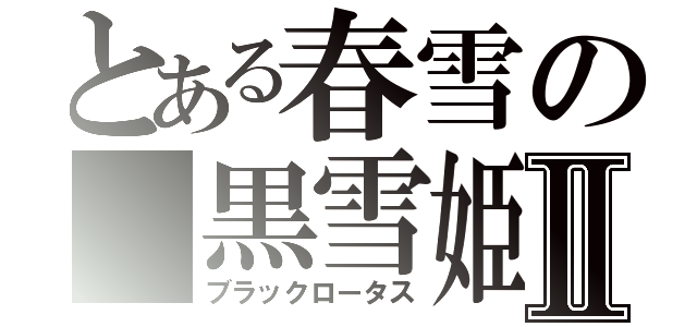 とある春雪の 黒雪姫Ⅱ（ブラックロータス）