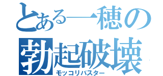 とある一穂の勃起破壊（モッコリバスター）