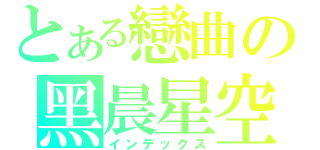 とある戀曲の黑晨星空（インデックス）