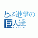 とある進撃の巨人達（でっかいの）