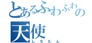 とあるふわふわの天使（しろたん）