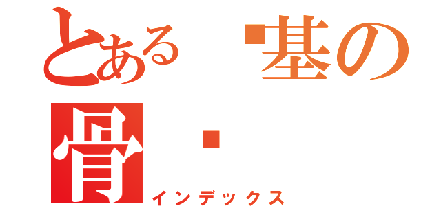 とある搞基の骨龙（インデックス）